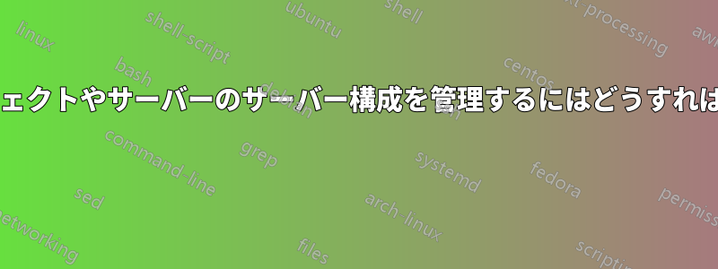 小規模プロジェクトやサーバーのサーバー構成を管理するにはどうすればいいですか?