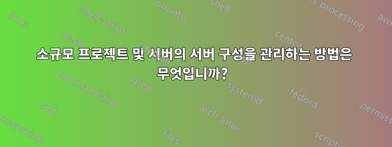 소규모 프로젝트 및 서버의 서버 구성을 관리하는 방법은 무엇입니까?