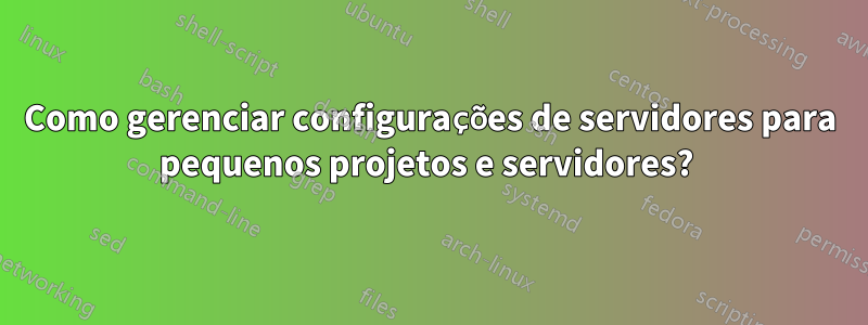 Como gerenciar configurações de servidores para pequenos projetos e servidores?