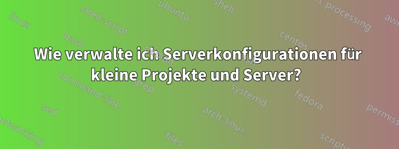 Wie verwalte ich Serverkonfigurationen für kleine Projekte und Server? 