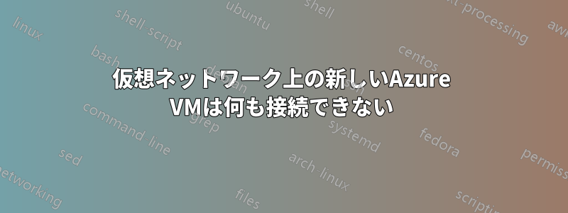 仮想ネットワーク上の新しいAzure VMは何も接続できない
