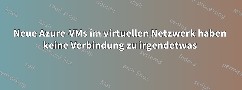 Neue Azure-VMs im virtuellen Netzwerk haben keine Verbindung zu irgendetwas