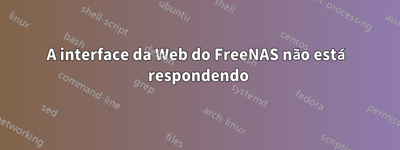 A interface da Web do FreeNAS não está respondendo