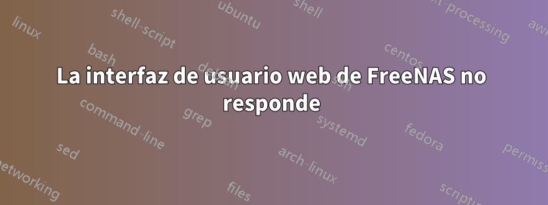 La interfaz de usuario web de FreeNAS no responde