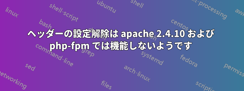 ヘッダーの設定解除は apache 2.4.10 および php-fpm では機能しないようです