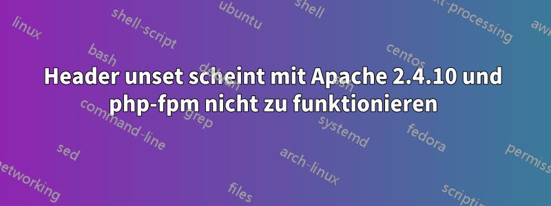 Header unset scheint mit Apache 2.4.10 und php-fpm nicht zu funktionieren