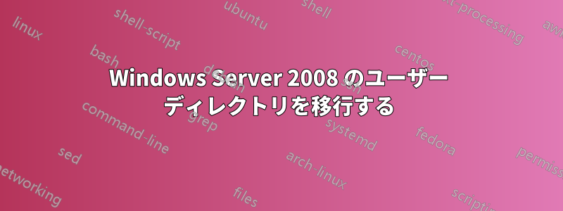 Windows Server 2008 のユーザー ディレクトリを移行する