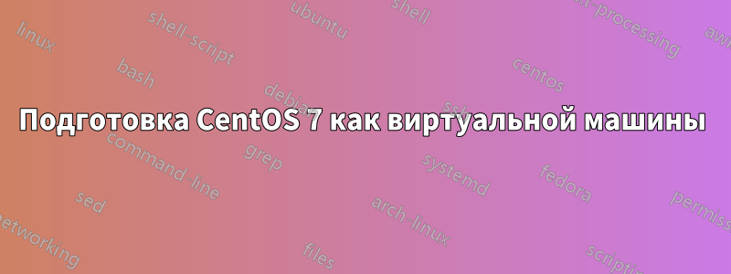 Подготовка CentOS 7 как виртуальной машины