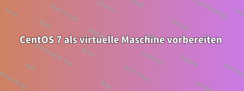 CentOS 7 als virtuelle Maschine vorbereiten