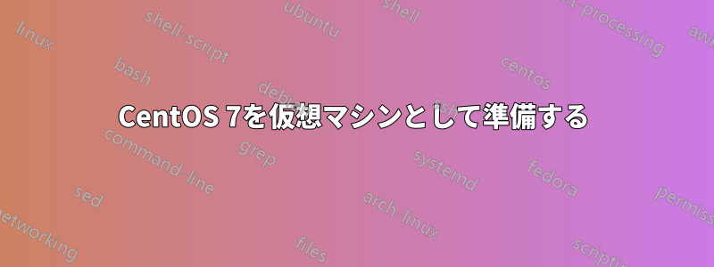 CentOS 7を仮想マシンとして準備する