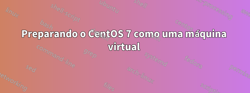 Preparando o CentOS 7 como uma máquina virtual