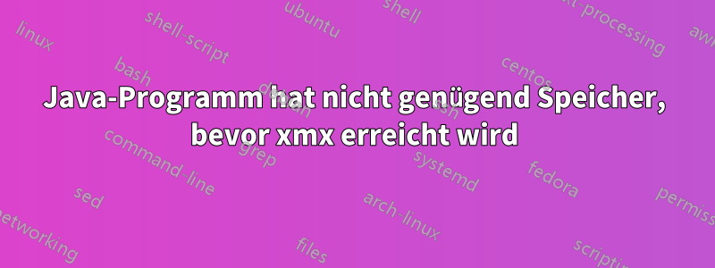 Java-Programm hat nicht genügend Speicher, bevor xmx erreicht wird