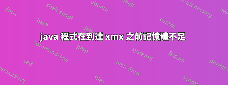 java 程式在到達 xmx 之前記憶體不足