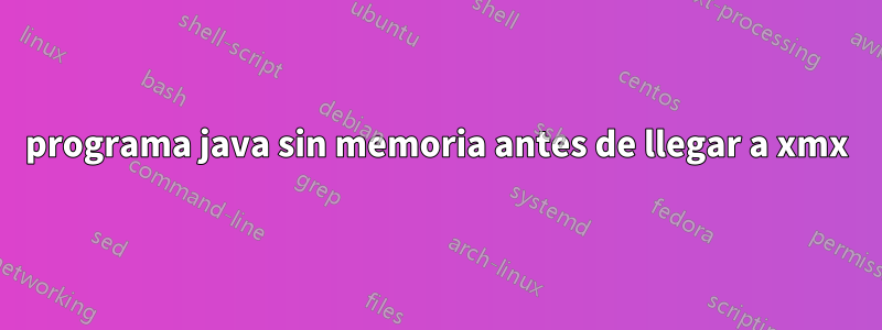 programa java sin memoria antes de llegar a xmx