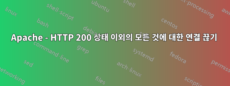 Apache - HTTP 200 상태 이외의 모든 것에 대한 연결 끊기