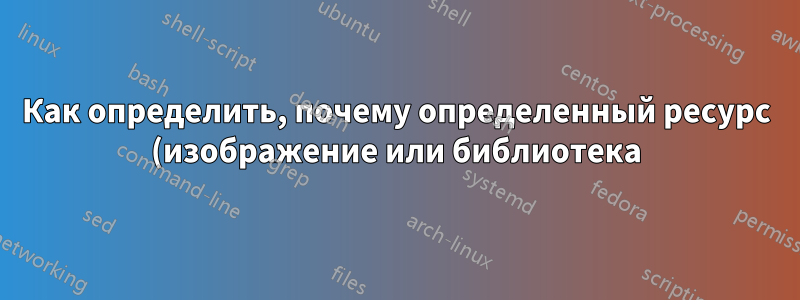 Как определить, почему определенный ресурс (изображение или библиотека) замедляет загрузку страницы