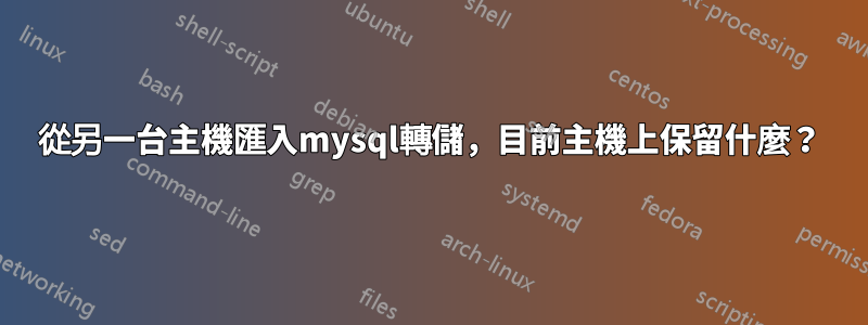 從另一台主機匯入mysql轉儲，目前主機上保留什麼？