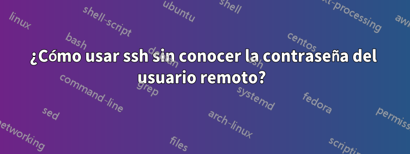 ¿Cómo usar ssh sin conocer la contraseña del usuario remoto? 