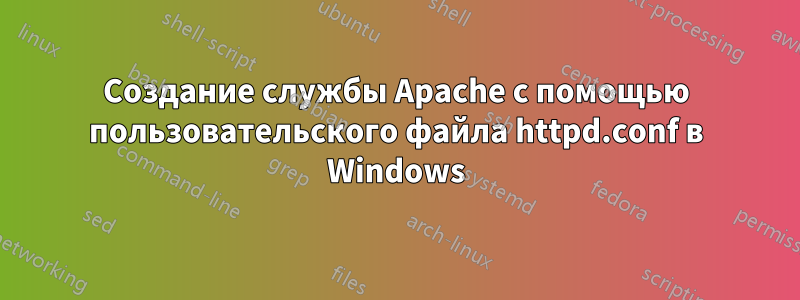 Создание службы Apache с помощью пользовательского файла httpd.conf в Windows