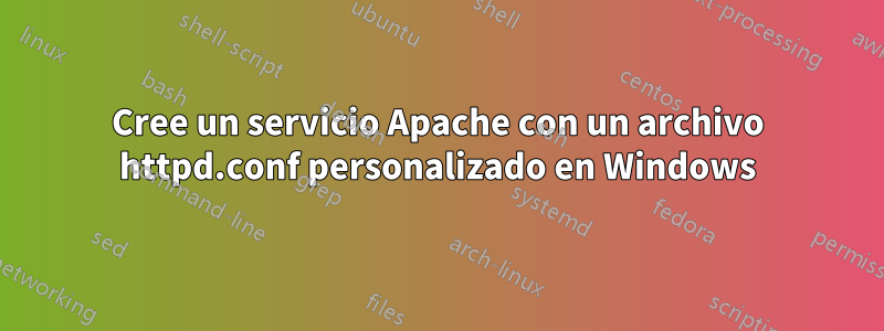 Cree un servicio Apache con un archivo httpd.conf personalizado en Windows