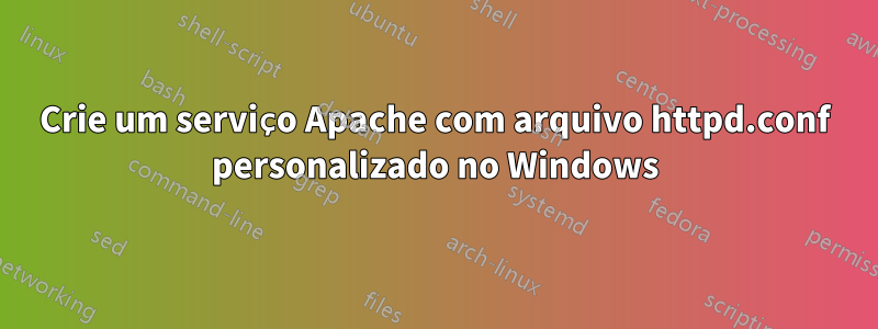 Crie um serviço Apache com arquivo httpd.conf personalizado no Windows