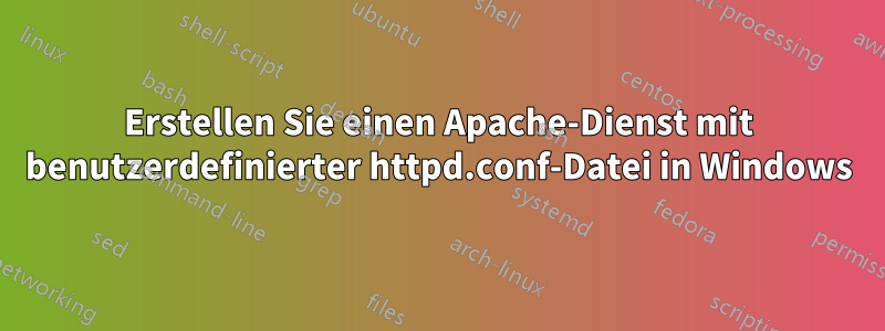Erstellen Sie einen Apache-Dienst mit benutzerdefinierter httpd.conf-Datei in Windows