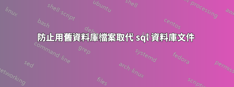 防止用舊資料庫檔案取代 sql 資料庫文件