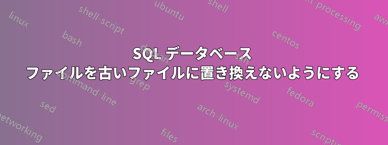 SQL データベース ファイルを古いファイルに置き換えないようにする