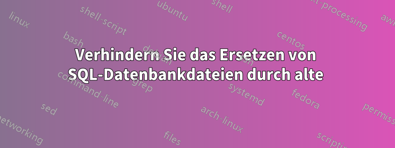 Verhindern Sie das Ersetzen von SQL-Datenbankdateien durch alte