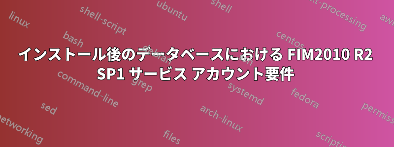 インストール後のデータベースにおける FIM2010 R2 SP1 サービス アカウント要件