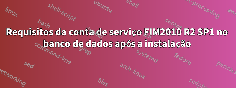 Requisitos da conta de serviço FIM2010 R2 SP1 no banco de dados após a instalação