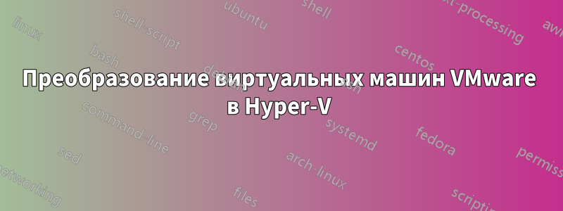 Преобразование виртуальных машин VMware в Hyper-V