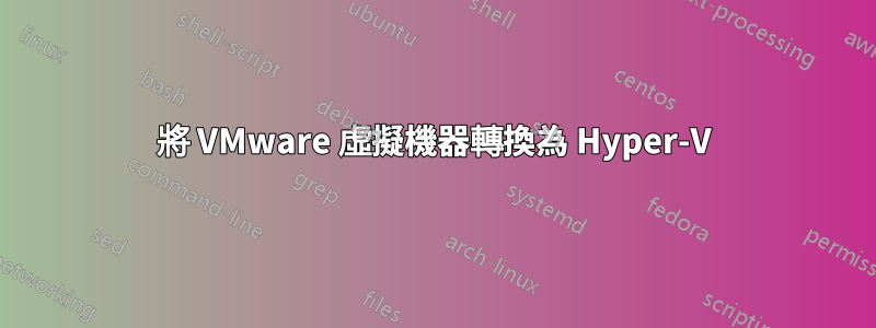 將 VMware 虛擬機器轉換為 Hyper-V