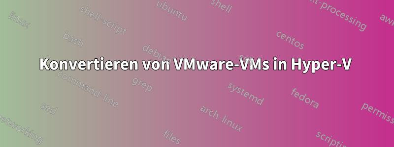 Konvertieren von VMware-VMs in Hyper-V