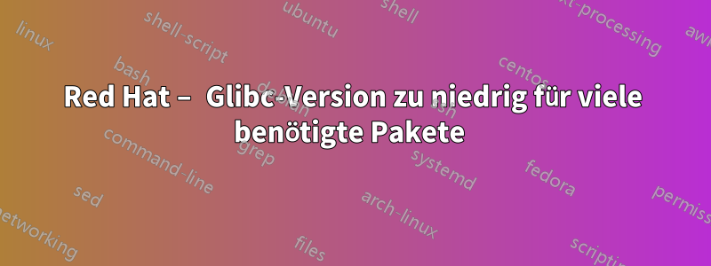 Red Hat – Glibc-Version zu niedrig für viele benötigte Pakete 