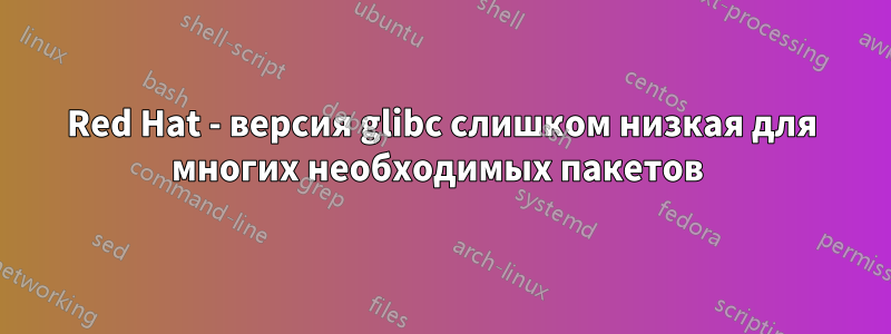 Red Hat - версия glibc слишком низкая для многих необходимых пакетов 