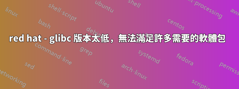 red hat - glibc 版本太低，無法滿足許多需要的軟體包 