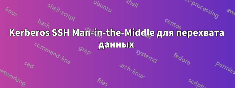 Kerberos SSH Man-in-the-Middle для перехвата данных