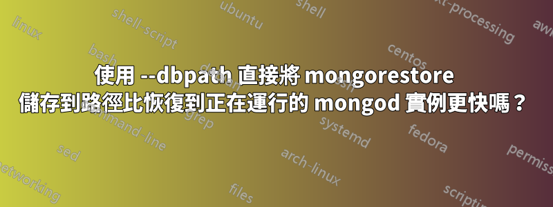 使用 --dbpath 直接將 mongorestore 儲存到路徑比恢復到正在運行的 mongod 實例更快嗎?