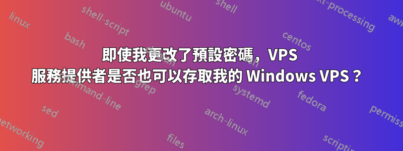 即使我更改了預設密碼，VPS 服務提供者是否也可以存取我的 Windows VPS？ 