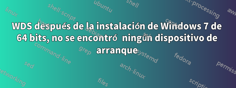 WDS después de la instalación de Windows 7 de 64 bits, no se encontró ningún dispositivo de arranque
