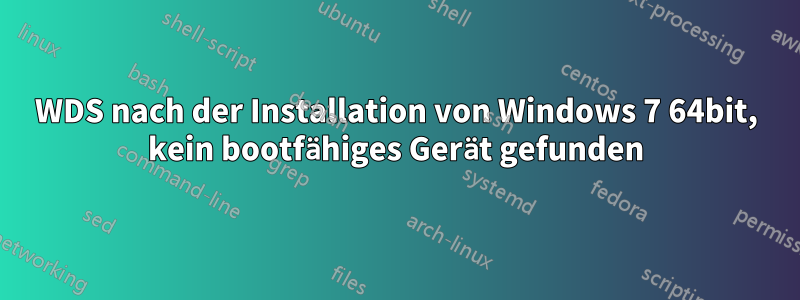 WDS nach der Installation von Windows 7 64bit, kein bootfähiges Gerät gefunden