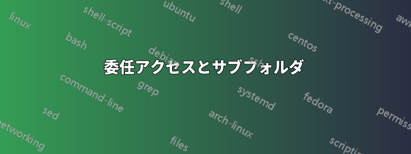 委任アクセスとサブフォルダ