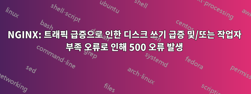 NGINX: 트래픽 급증으로 인한 디스크 쓰기 급증 및/또는 작업자 부족 오류로 인해 500 오류 발생