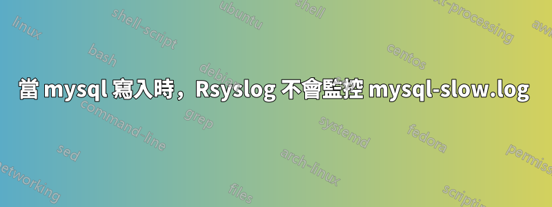當 mysql 寫入時，Rsyslog 不會監控 mysql-slow.log
