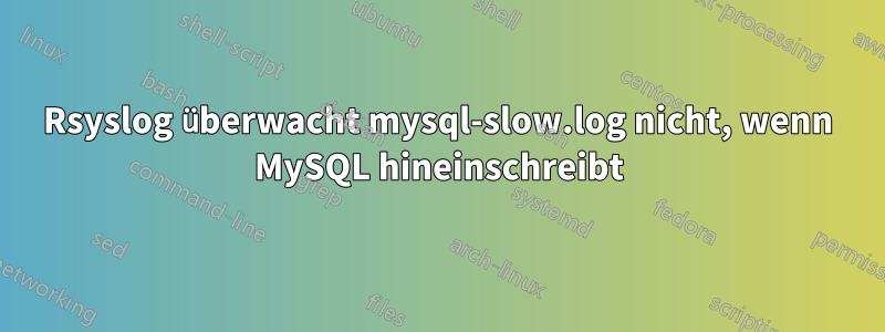 Rsyslog überwacht mysql-slow.log nicht, wenn MySQL hineinschreibt