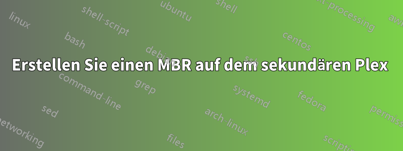 Erstellen Sie einen MBR auf dem sekundären Plex