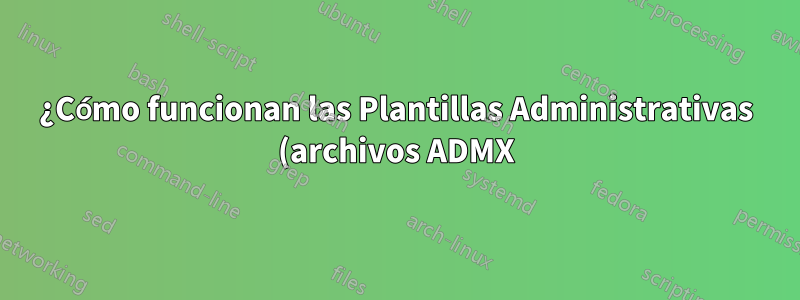 ¿Cómo funcionan las Plantillas Administrativas (archivos ADMX)?