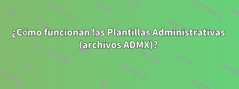 ¿Cómo funcionan las Plantillas Administrativas (archivos ADMX)?