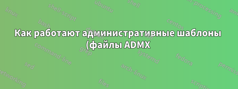Как работают административные шаблоны (файлы ADMX)?